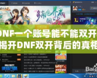DNF一個賬號能不能雙開？揭開DNF雙開背后的真相