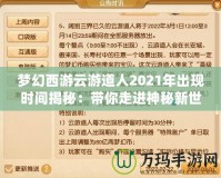 夢幻西游云游道人2021年出現(xiàn)時間揭秘：帶你走進神秘新世界！