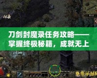 刀劍封魔錄任務攻略——掌握終極秘籍，成就無上榮耀！