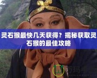 靈石猴最快幾天獲得？揭秘獲取靈石猴的最佳攻略
