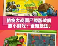 植物大戰(zhàn)僵尸原版破解版小游戲：全新玩法，暢享無窮樂趣！