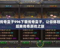 傳奇盒子996下載傳奇盒子，讓你體驗超爽傳奇游戲之旅