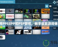 利用PPSSPP和PSP聯機，暢享極致游戲體驗！