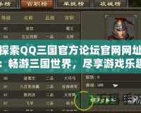 探索QQ三國官方論壇官網網址：暢游三國世界，盡享游戲樂趣