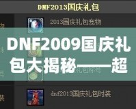 DNF2009國慶禮包大揭秘——超值福利來襲，暢享國慶驚喜！