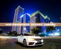 DNF第八章暗夜降臨在線觀看：揭開全新篇章，挑戰極限冒險！