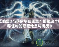 《暗黑3馬薩伊爾在哪里？揭秘這個神秘怪物的隱藏地點與挑戰(zhàn)》