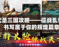 武圣三國攻略——征戰亂世，書寫屬于你的輝煌篇章！