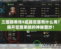 三國(guó)群英傳8武器覺醒有什么用？揭開覺醒系統(tǒng)的神秘面紗！