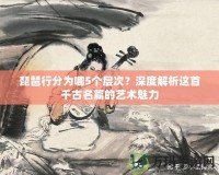 琵琶行分為哪5個層次？深度解析這首千古名篇的藝術魅力