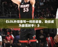 《LOL外觀像弩一樣的裝備，助你成為最強射手！》