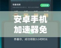 安卓手機(jī)加速器免費(fèi)版——提升手機(jī)性能的利器，暢享極速體驗(yàn)！