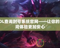 LOL查詢封號系統官網——讓你的游戲體驗更加安心