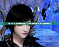 24小時客服在線咨詢，讓您的問題無時無刻得到解決！