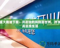 盛大商城下載：開啟你的購物新世界，盡享高品質生活