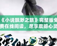 《小說飄渺之旅》完整版免費在線閱讀，盡享震撼心靈之旅！