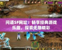 問道SF網址：暢享經典游戲樂趣，探索無限精彩
