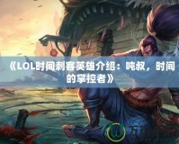 《LOL時間刺客英雄介紹：噸叔，時間的掌控者》
