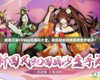 胡萊三國CDKey兌換碼大全，助你輕松領略游戲世界精彩！