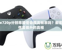 Xbox720p分辨率降低會提高幀率嗎？解密游戲性能提升的真相
