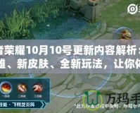 王者榮耀10月10號(hào)更新內(nèi)容解析：新英雄、新皮膚、全新玩法，讓你體驗(yàn)不一樣的游戲魅力！