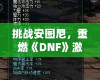 挑戰安圖尼，重燃《DNF》激情！深入解析安圖尼副本及挑戰技巧
