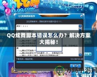 QQ炫舞腳本錯(cuò)誤怎么辦？解決方案大揭秘！