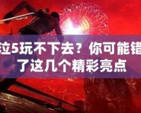 鬼泣5玩不下去？你可能錯(cuò)過(guò)了這幾個(gè)精彩亮點(diǎn)