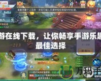 安游在線下載，讓你暢享手游樂趣的最佳選擇