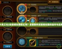 火炬之光2技能模擬器怎么用？全面解析技能模擬器的操作與應用