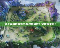 掌上英雄聯(lián)盟怎么看對局回放？全攻略來啦！