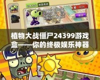 植物大戰僵尸24399游戲盒——你的終極娛樂神器，輕松挑戰僵尸世界！