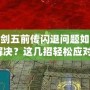 仙劍五前傳閃退問(wèn)題如何解決？這幾招輕松應(yīng)對(duì)！