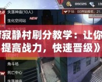 《Cf寂靜村刷分教學：讓你輕松提高戰力，快速晉級》