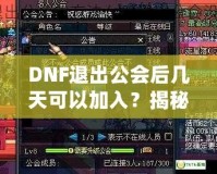 DNF退出公會后幾天可以加入？揭秘DNF公會規則與最優加入策略！