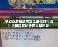 夢幻西游刷敵對怎么進他們幫派？揭秘隱藏的快速入幫秘訣！