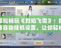 輕松暢玩《烈焰飛雪》：揭秘自動掛機設置，讓你輕松稱霸江湖！
