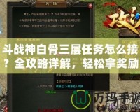 斗戰(zhàn)神白骨三層任務(wù)怎么接？全攻略詳解，輕松拿獎(jiǎng)勵(lì)！
