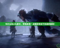 為什么玩LOL很卡，手機發(fā)燙？這背后有你不知道的秘密！