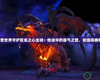 《魔獸世界守護巨龍之心坐騎：傳說中的霸氣之獸，你值得擁有！》
