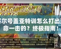 賽爾號蓋亞特訓怎么打出致命一擊的？終極指南！
