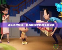 網易游戲頻道：暢游虛擬世界的無限可能