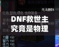 DNF救世主究竟是物理還是魔法？解鎖最強玩法的秘密！