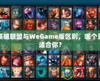 英雄聯盟與WeGame版區別，哪個更適合你？