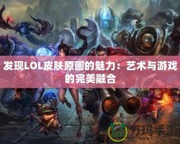 發現LOL皮膚原畫的魅力：藝術與游戲的完美融合