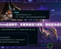 Dota出裝教學：掌握英雄強力裝備，助你統(tǒng)治戰(zhàn)場