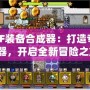 DNF裝備合成器：打造專屬神器，開(kāi)啟全新冒險(xiǎn)之旅！