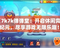 《7k7k彈彈堂：開啟休閑競技新紀元，盡享游戲無限樂趣！》