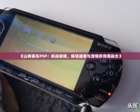 《山脊賽車PSP：挑戰(zhàn)極限，體驗(yàn)速度與激情的完美融合》