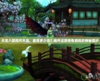 天龍八部咫尺天涯，最高多少級(jí)？揭開(kāi)這款傳奇游戲的神秘面紗